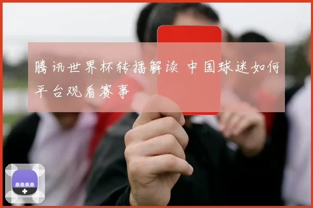 腾讯世界杯转播解读 中国球迷如何平台观看赛事